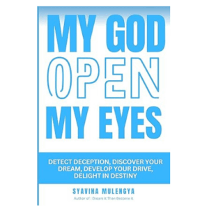 MY GOD, OPEN MY EYES: DETECT DECEPTION, DISCOVER YOUR DREAM, DEVELOP YOUR DRIVE, DELIGHT IN DESTINY