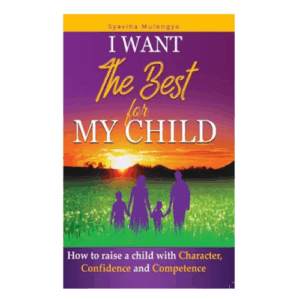 I WANT THE BEST FOR MY CHILD: How to Raise a Child with Character ,Confidence and Competence